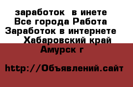  заработок  в инете - Все города Работа » Заработок в интернете   . Хабаровский край,Амурск г.